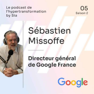 Le Podcast de l'hypertransformation by Sia - Saison 2, Épisode 5 | Sébastien Missoffe, Directeur Général de Google en France