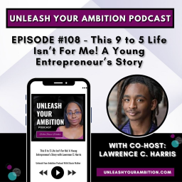 108: This 9 to 5 Life Isn't For Me! A Young Entrepreneur's Story with Lawrence C. Harris