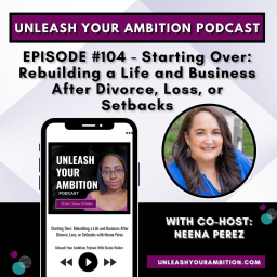 104: Starting Over: Rebuilding a Life and Business After Divorce, Loss, or Setbacks