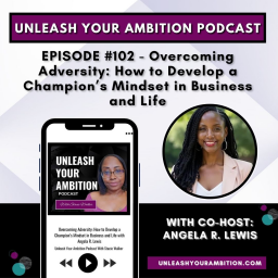 102: Overcoming Adversity: How to Develop a Champion's Mindset in Business and Life with Angela R. Lewis