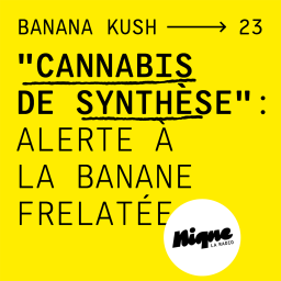 BANANA KUSH #23 - "Cannabis de synthèse" : Alerte à la banane frelatée