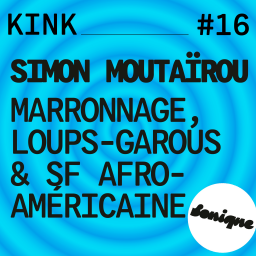 KINK #16 avec Simon Moutaïrou : marronnage, Loups-Garous & SF afro-américaine