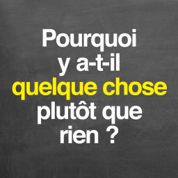 Pourquoi y a-t-il quelque chose plutôt que rien ?