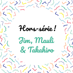 [Hors-série] Jim, Mauli et Takahiro