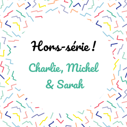 [Hors-série] Charlie, Michel et Sarah