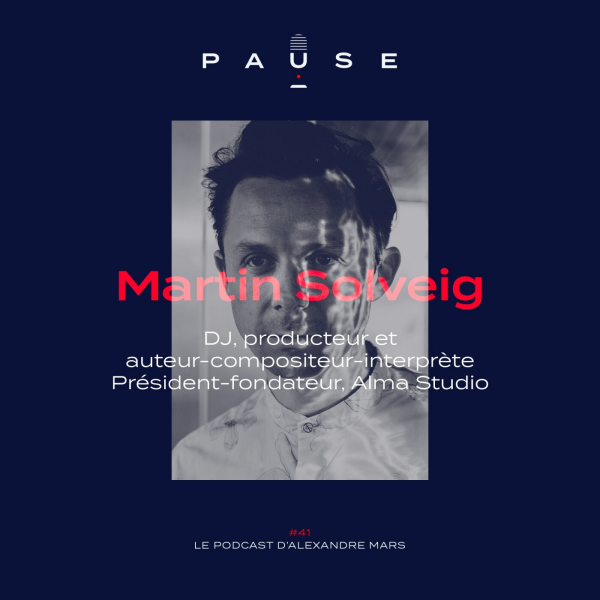 PAUSE - le podcast d’Alexandre Mars - [REDIFFUSION] Martin Solveig, DJ, producteur et Président-fondateur d'Alma Studio