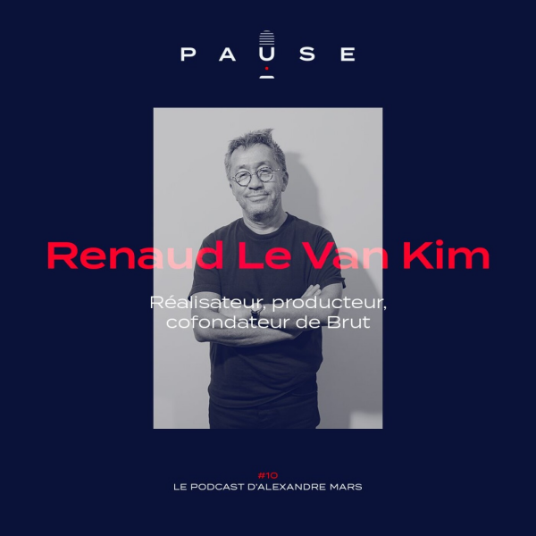 PAUSE - le podcast d’Alexandre Mars - Renaud Le Van Kim, réalisateur, producteur et cofondateur de Brut.