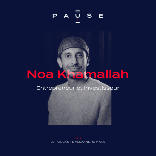 PAUSE - le podcast d’Alexandre Mars - Noa Khamallah, Investisseur et Entrepreneur