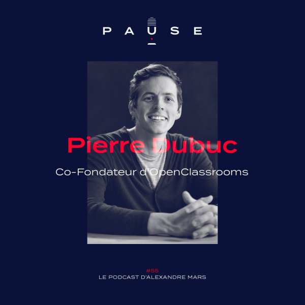 PAUSE - le podcast d’Alexandre Mars - Pierre Dubuc, Co-Fondateur d'OpenClassrooms