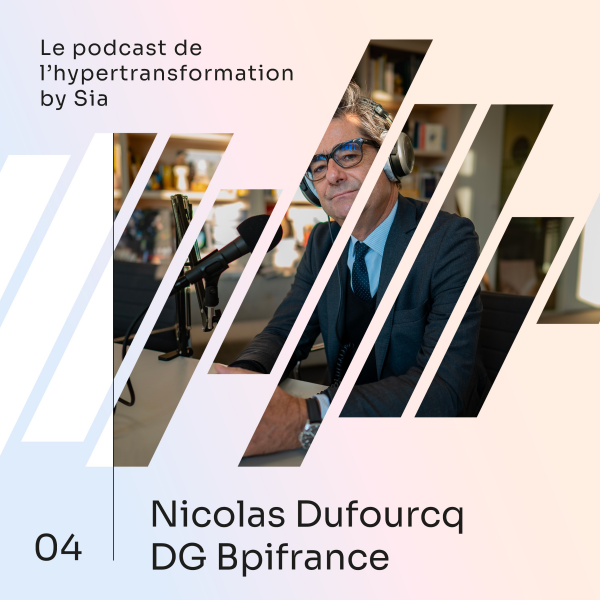 Le Podcast de l'hypertransformation by Sia - Épisode 4 | Nicolas Dufourcq | Directeur Général de Bpifrance