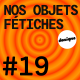 BONUS - Nos objets fétiches #19