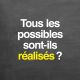Tous les possibles sont-ils réalisés ?