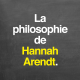 La philosophie de Hannah Arendt