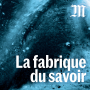 Podcast - La fabrique du savoir